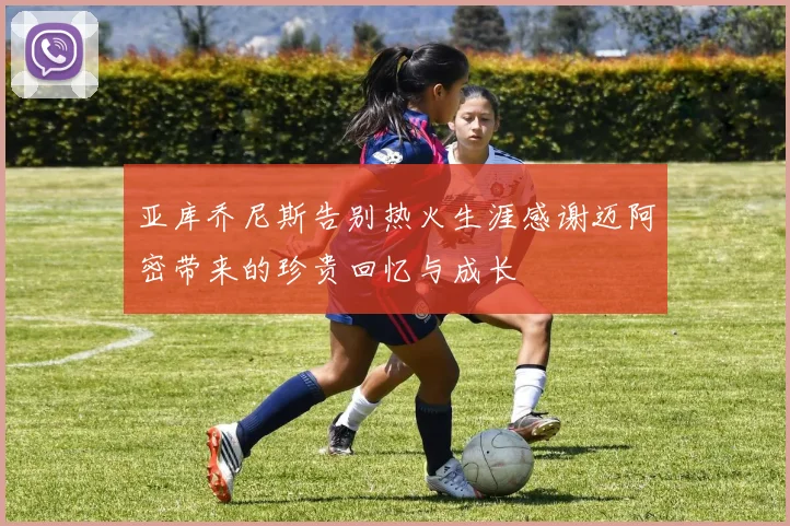 亚库乔尼斯告别热火生涯感谢迈阿密带来的珍贵回忆与成长