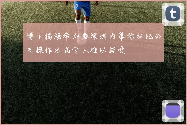 博主揭杨希加盟深圳内幕称经纪公司操作方式令人难以接受