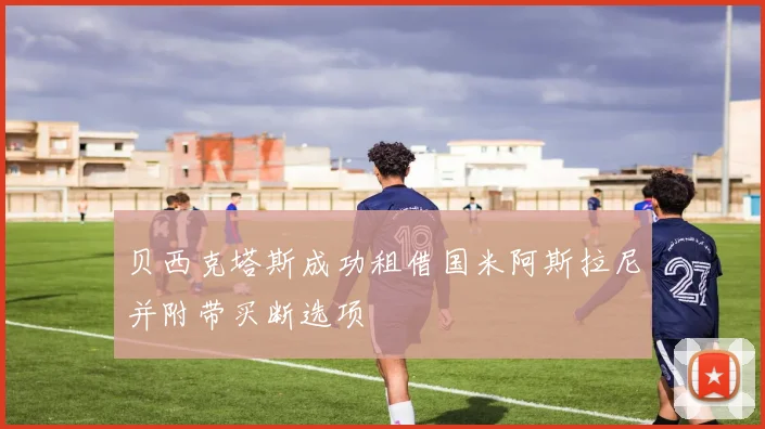 贝西克塔斯成功租借国米阿斯拉尼并附带买断选项