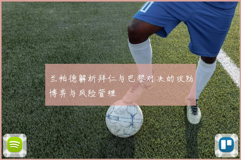 兰帕德解析拜仁与巴黎对决的攻防博弈与风险管理