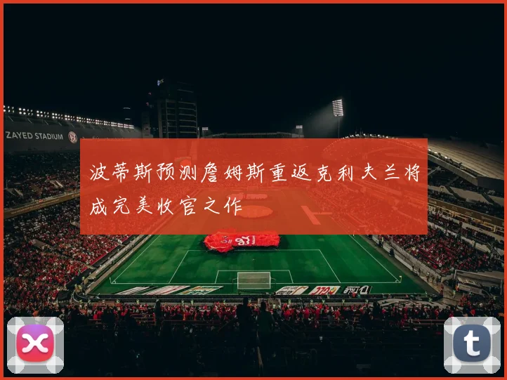 波蒂斯预测詹姆斯重返克利夫兰将成完美收官之作