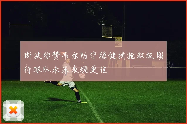 斯波称赞韦尔防守稳健拼抢积极期待球队未来表现更佳